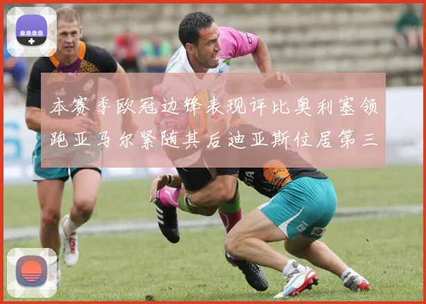 本赛季欧冠边锋表现评比奥利塞领跑亚马尔紧随其后迪亚斯位居第三