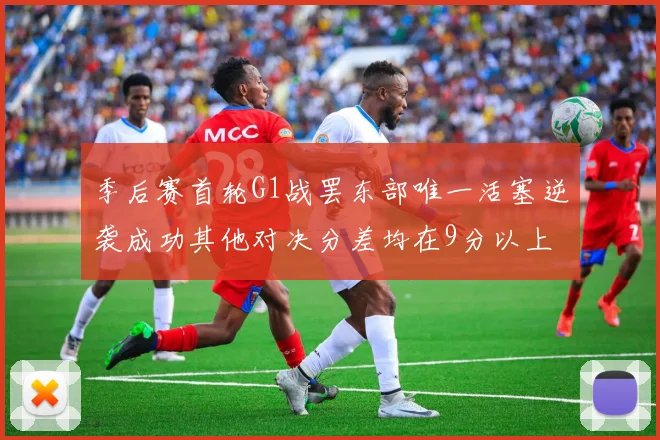 季后赛首轮G1战罢东部唯一活塞逆袭成功其他对决分差均在9分以上