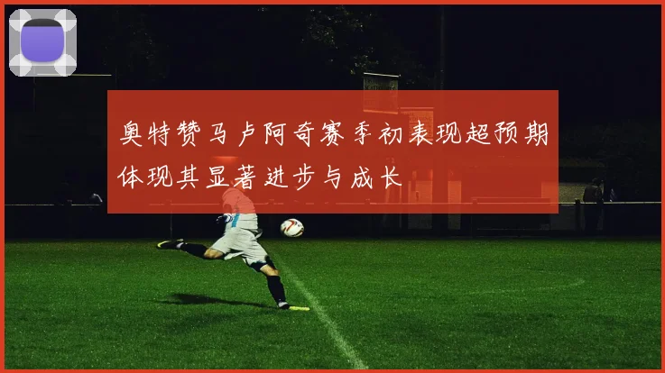 奥特赞马卢阿奇赛季初表现超预期体现其显著进步与成长