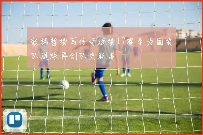 张稀哲续写传奇连续17赛季为国安队进球再创队史新高