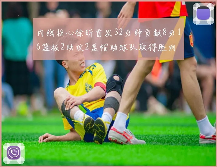 内线核心徐昕首发32分钟贡献8分16篮板2助攻2盖帽助球队取得胜利