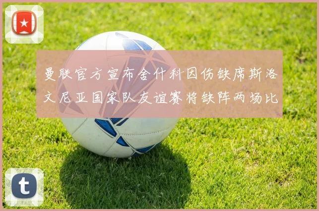 曼联官方宣布舍什科因伤缺席斯洛文尼亚国家队友谊赛将缺阵两场比赛
