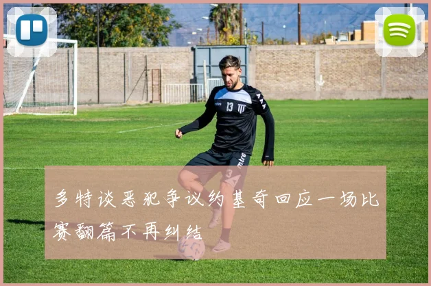 多特谈恶犯争议约基奇回应一场比赛翻篇不再纠结